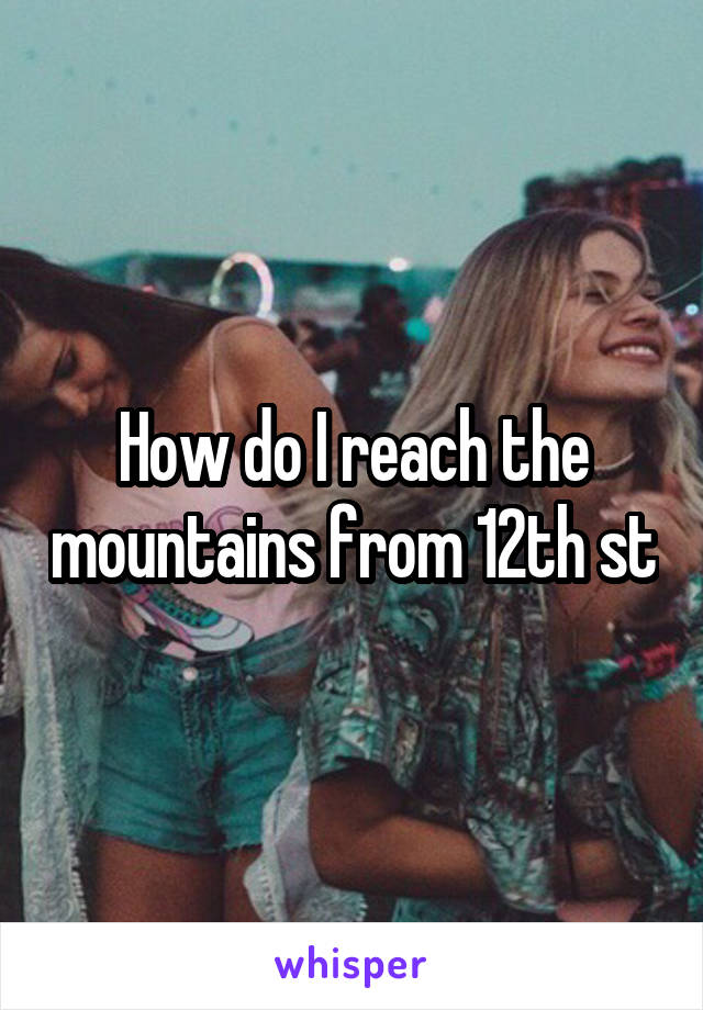 How do I reach the mountains from 12th st