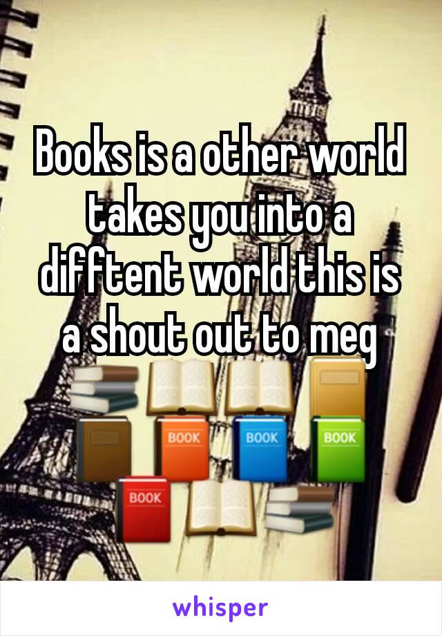 Books is a other world takes you into a difftent world this is a shout out to meg📚📖📖📔📓📙📘📗📕📖📚