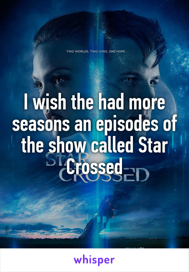 I wish the had more seasons an episodes of the show called Star Crossed