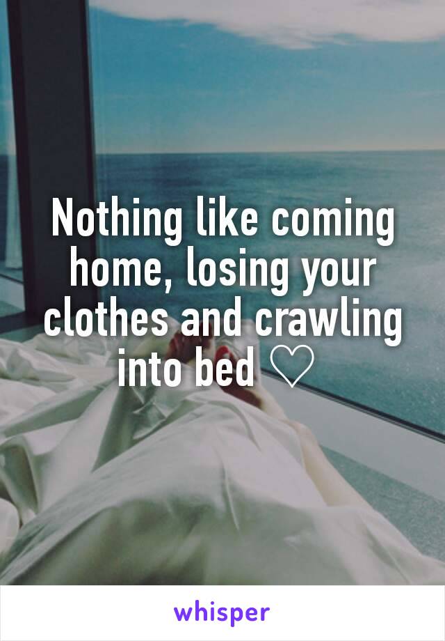 Nothing like coming home, losing your clothes and crawling into bed ♡ 
