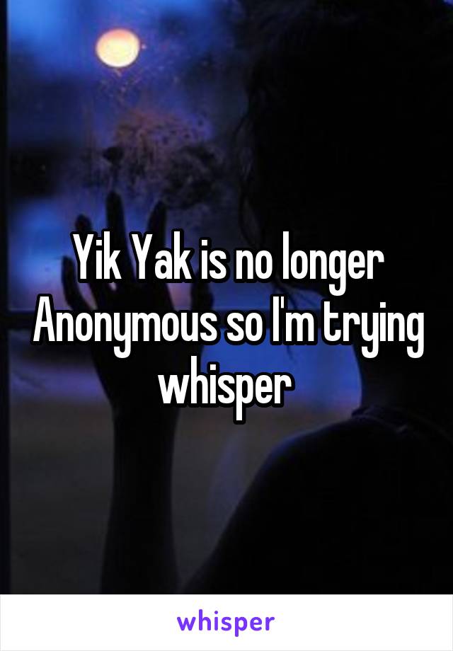 Yik Yak is no longer Anonymous so I'm trying whisper 