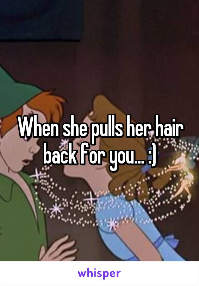 When she pulls her hair back for you... :)