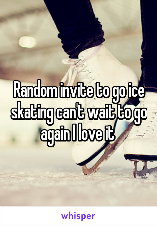 Random invite to go ice skating can't wait to go again I love it 