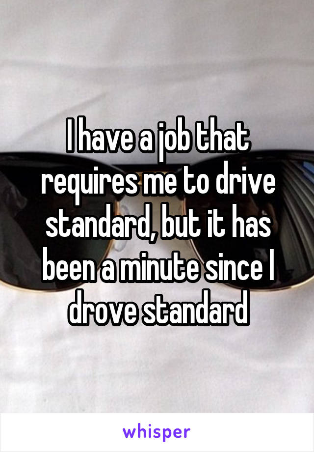 I have a job that requires me to drive standard, but it has been a minute since I drove standard