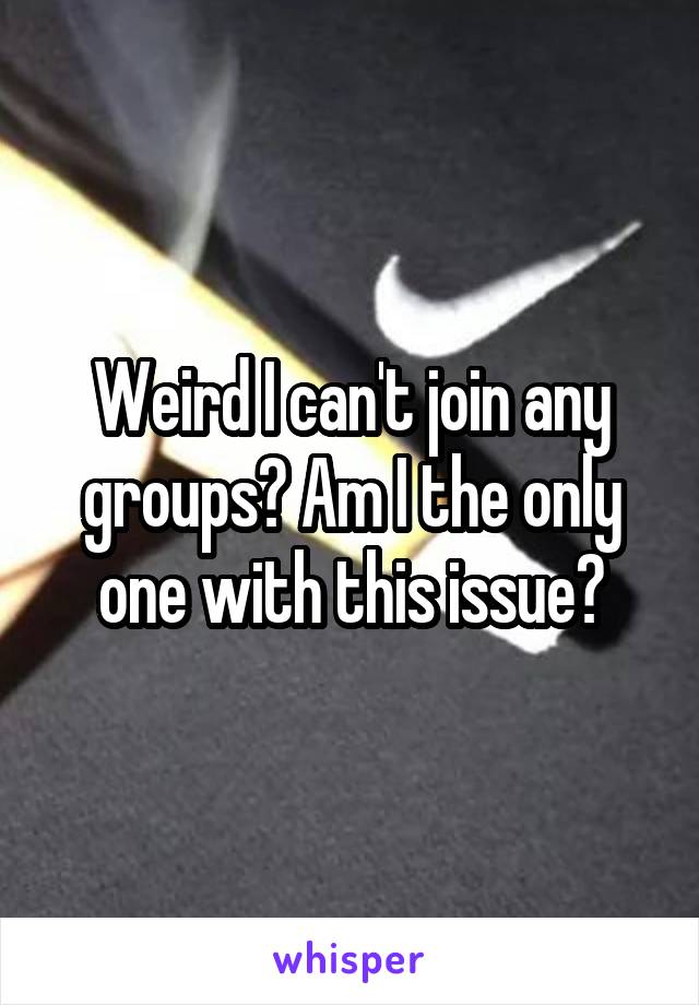 Weird I can't join any groups? Am I the only one with this issue?