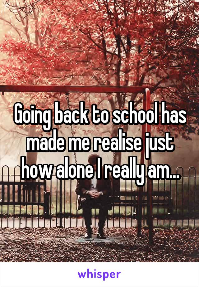 Going back to school has made me realise just how alone I really am...