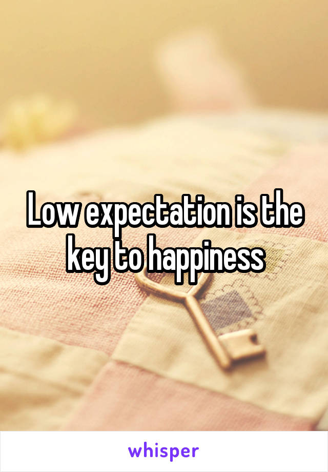 Low expectation is the key to happiness