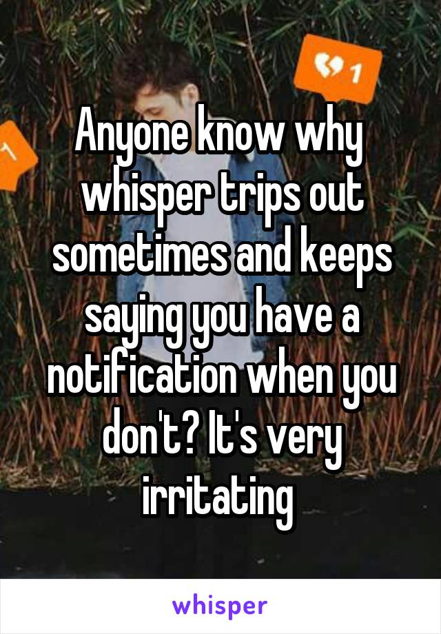 Anyone know why  whisper trips out sometimes and keeps saying you have a notification when you don't? It's very irritating 