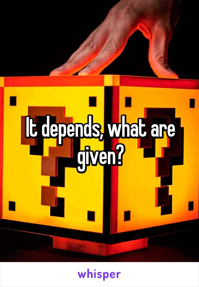 It depends, what are given?