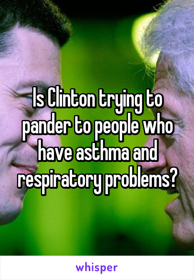 Is Clinton trying to pander to people who have asthma and respiratory problems?