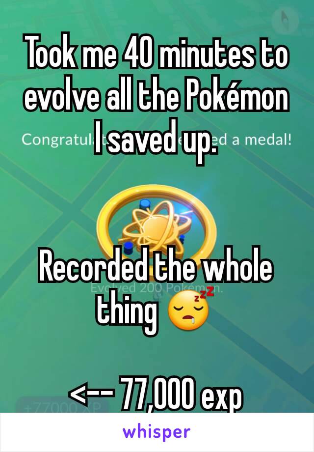 Took me 40 minutes to evolve all the Pokémon I saved up.


Recorded the whole thing 😴

<-- 77,000 exp