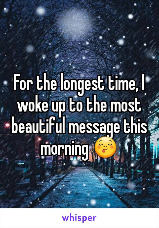 For the longest time, I woke up to the most beautiful message this morning 😋