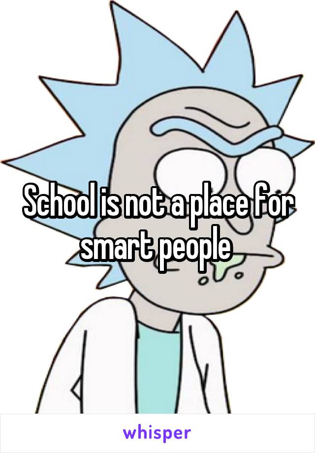 School is not a place for smart people 