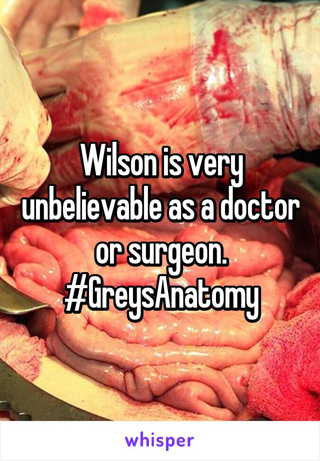 Wilson is very unbelievable as a doctor or surgeon. #GreysAnatomy