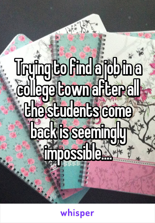 Trying to find a job in a college town after all the students come back is seemingly impossible....