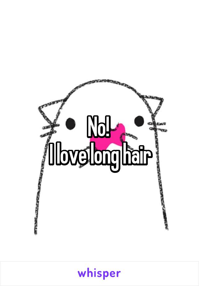 No! 
I love long hair