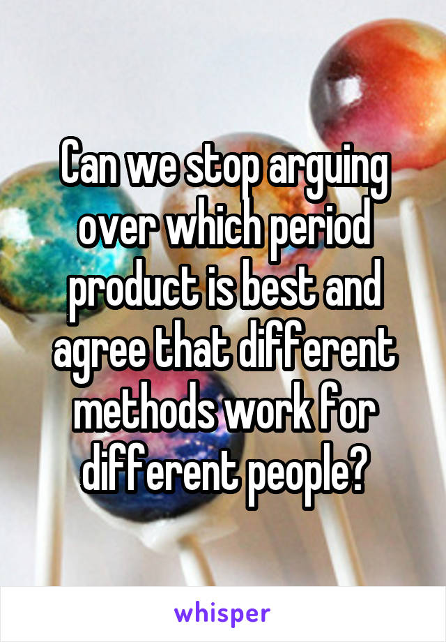 Can we stop arguing over which period product is best and agree that different methods work for different people?