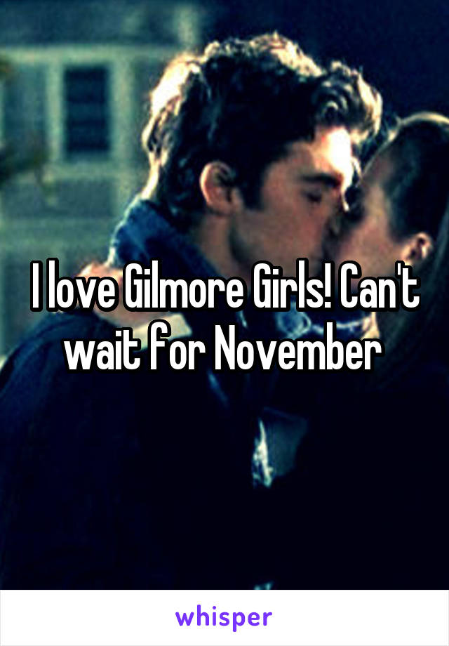 I love Gilmore Girls! Can't wait for November 