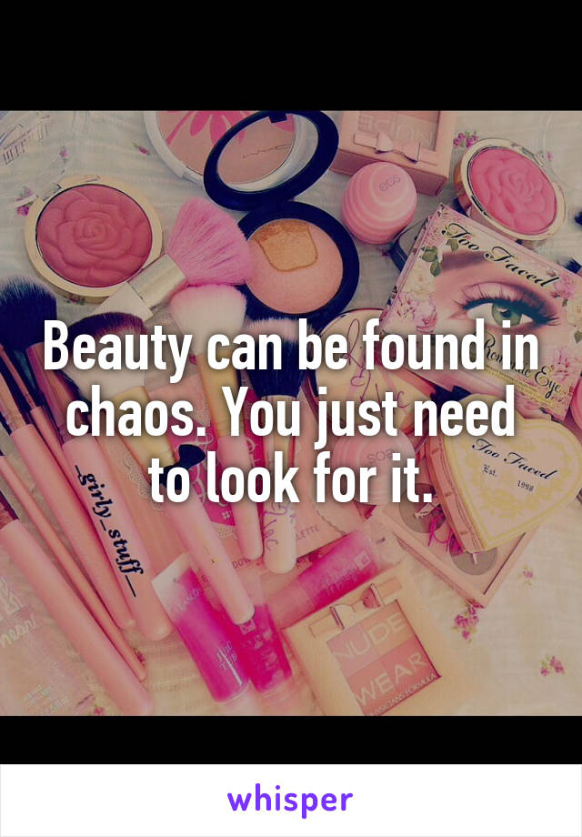 Beauty can be found in chaos. You just need to look for it.