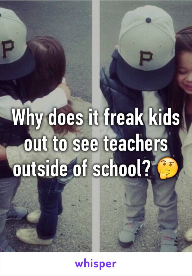 Why does it freak kids out to see teachers outside of school? 🤔