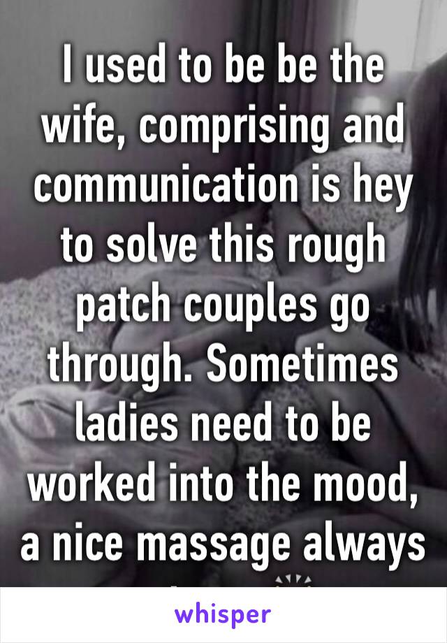 I used to be be the wife, comprising and communication is hey to solve this rough patch couples go through. Sometimes ladies need to be worked into the mood, a nice massage always gets me🙌🏽