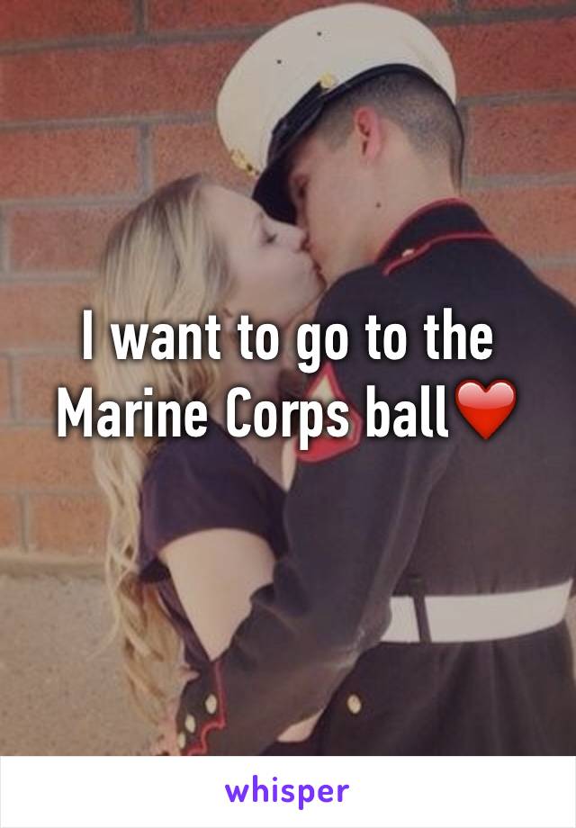 I want to go to the Marine Corps ball❤️