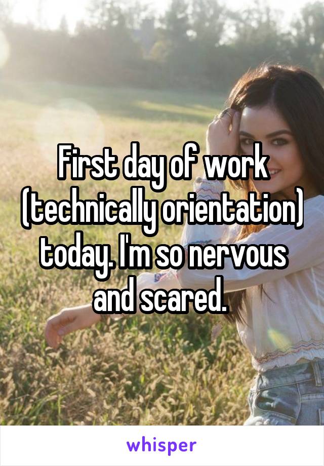 First day of work (technically orientation) today. I'm so nervous and scared. 