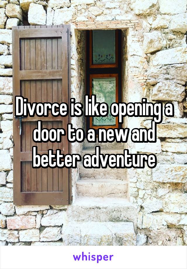 Divorce is like opening a door to a new and better adventure