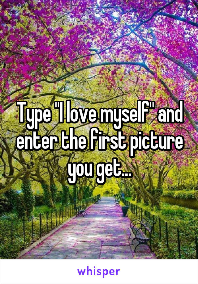 Type "I love myself" and enter the first picture you get...