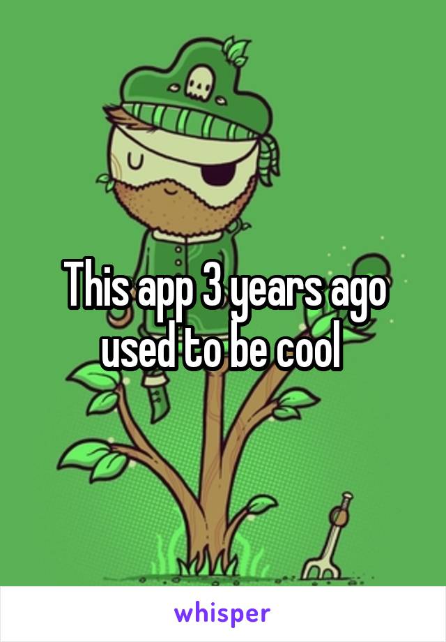 This app 3 years ago used to be cool 