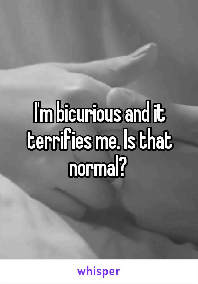 I'm bicurious and it terrifies me. Is that normal? 