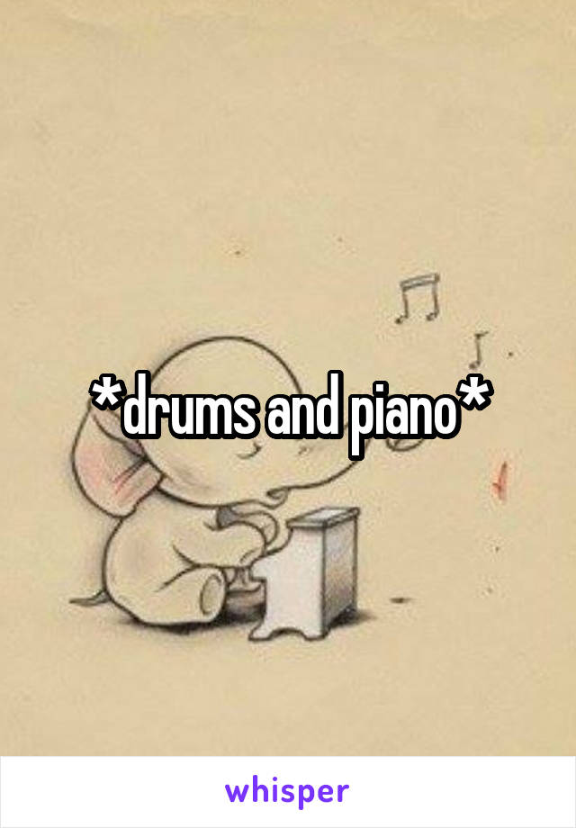 *drums and piano*