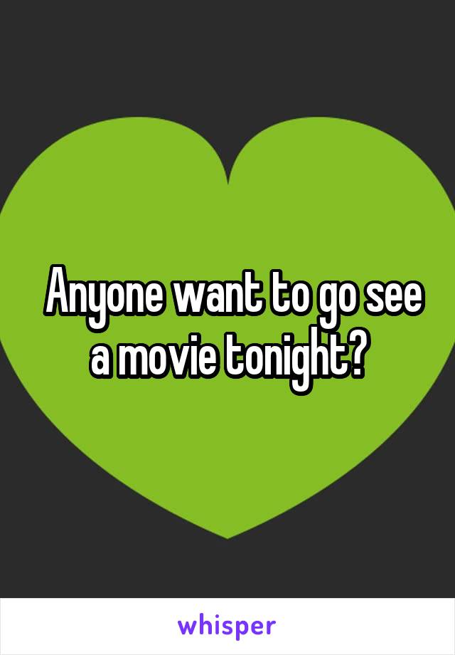  Anyone want to go see a movie tonight?