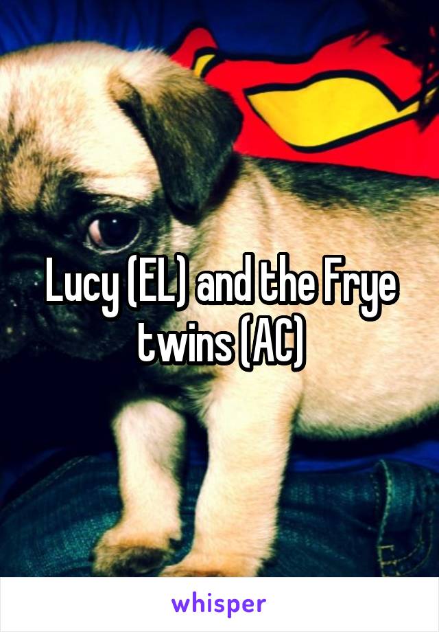 Lucy (EL) and the Frye twins (AC)