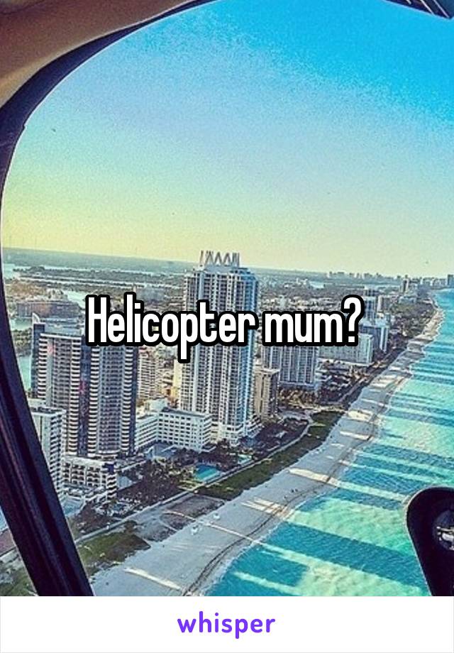 Helicopter mum? 