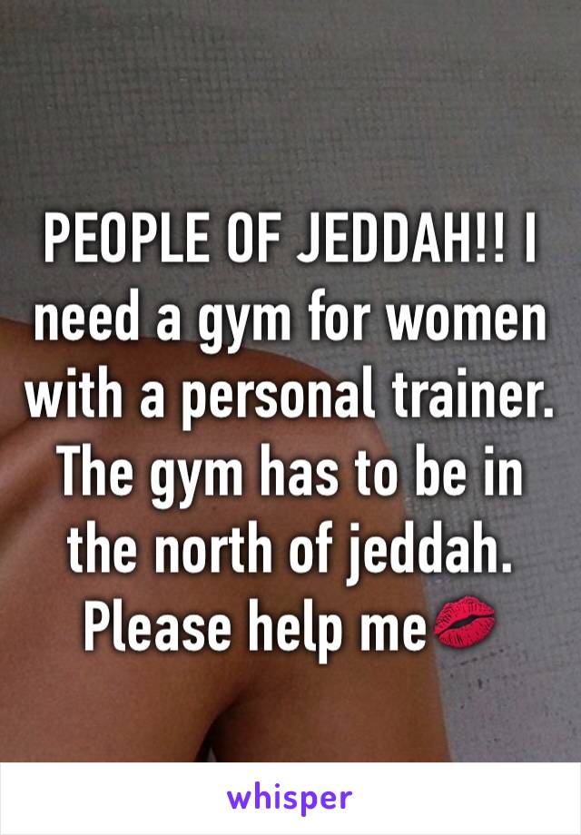 PEOPLE OF JEDDAH!! I need a gym for women with a personal trainer. The gym has to be in the north of jeddah. Please help me💋