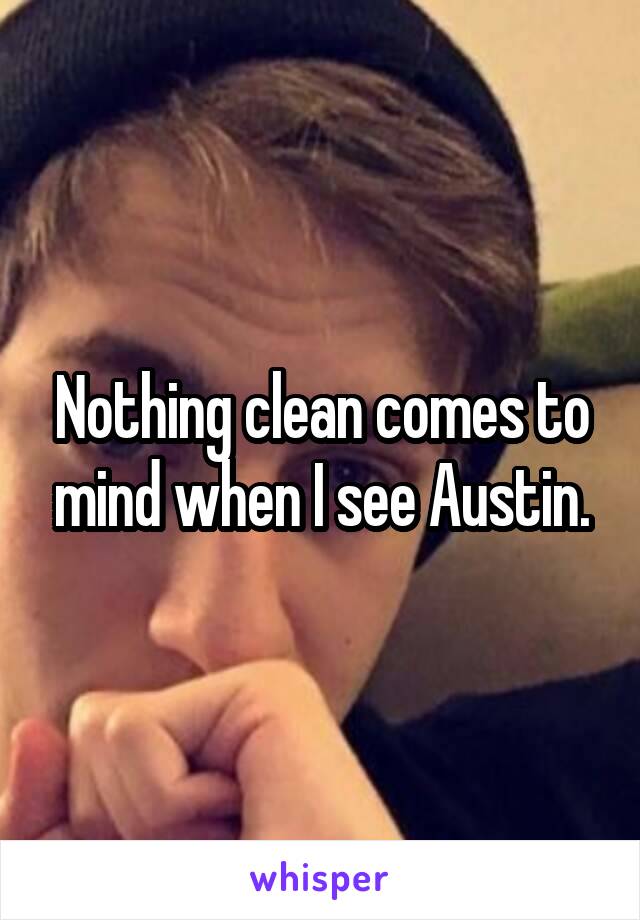 Nothing clean comes to mind when I see Austin.