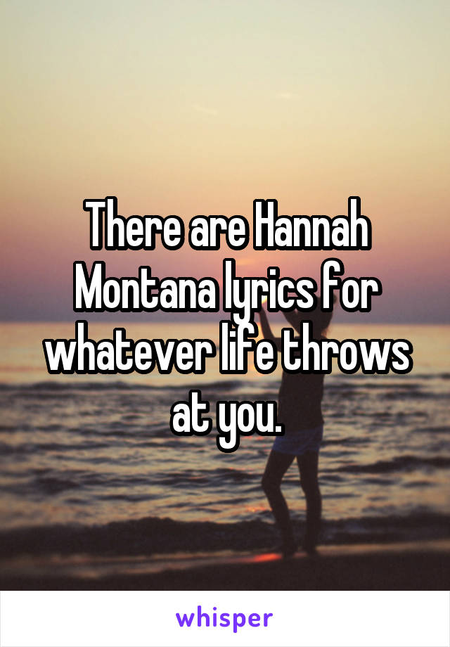 There are Hannah Montana lyrics for whatever life throws at you.