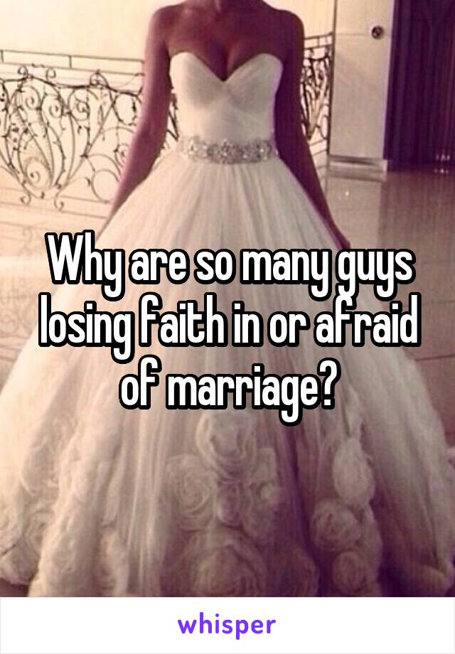 Why are so many guys losing faith in or afraid of marriage?