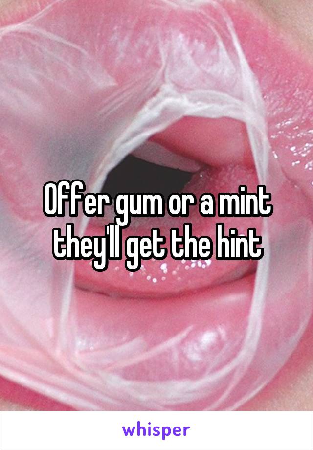 Offer gum or a mint they'll get the hint