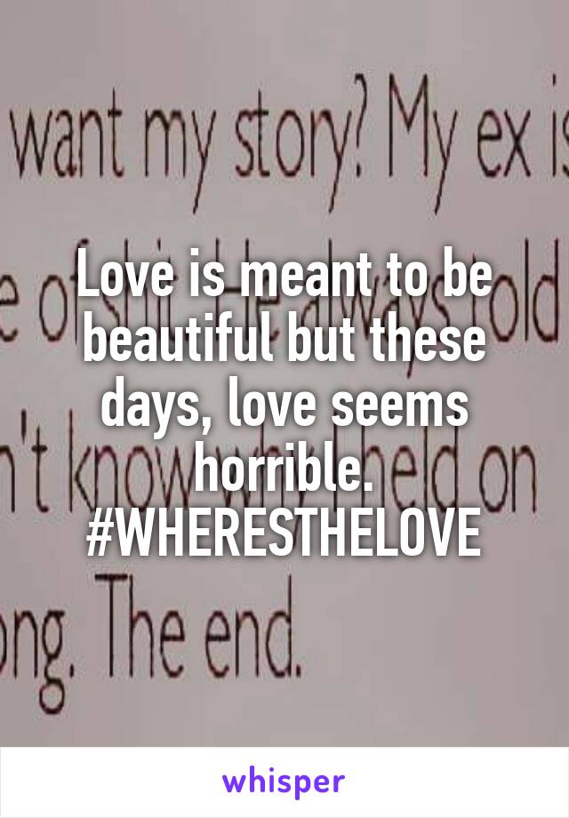 Love is meant to be beautiful but these days, love seems horrible. #WHERESTHELOVE