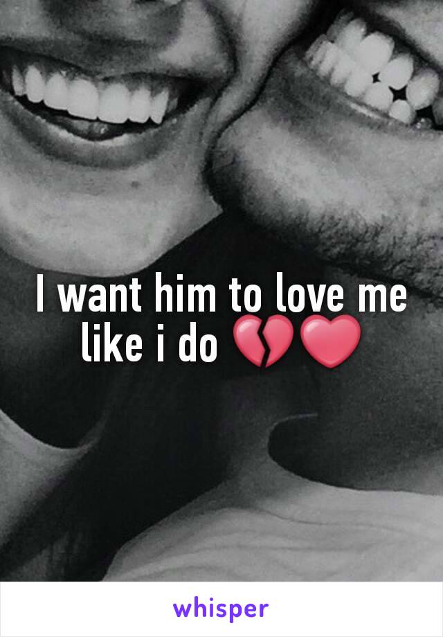 I want him to love me like i do 💔❤