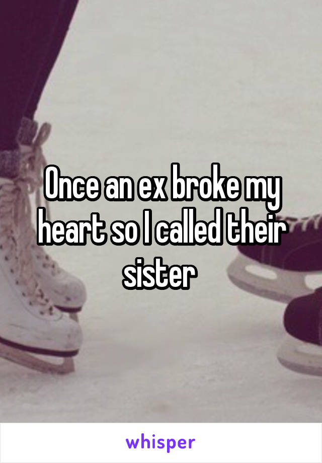 Once an ex broke my heart so I called their sister 