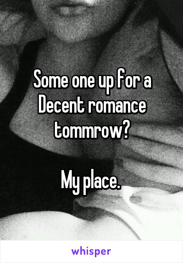 Some one up for a
Decent romance tommrow?

My place. 