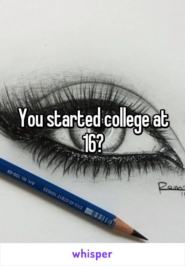 You started college at 16?