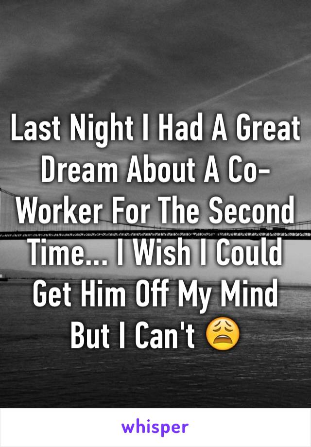 Last Night I Had A Great Dream About A Co-Worker For The Second Time... I Wish I Could Get Him Off My Mind But I Can't 😩