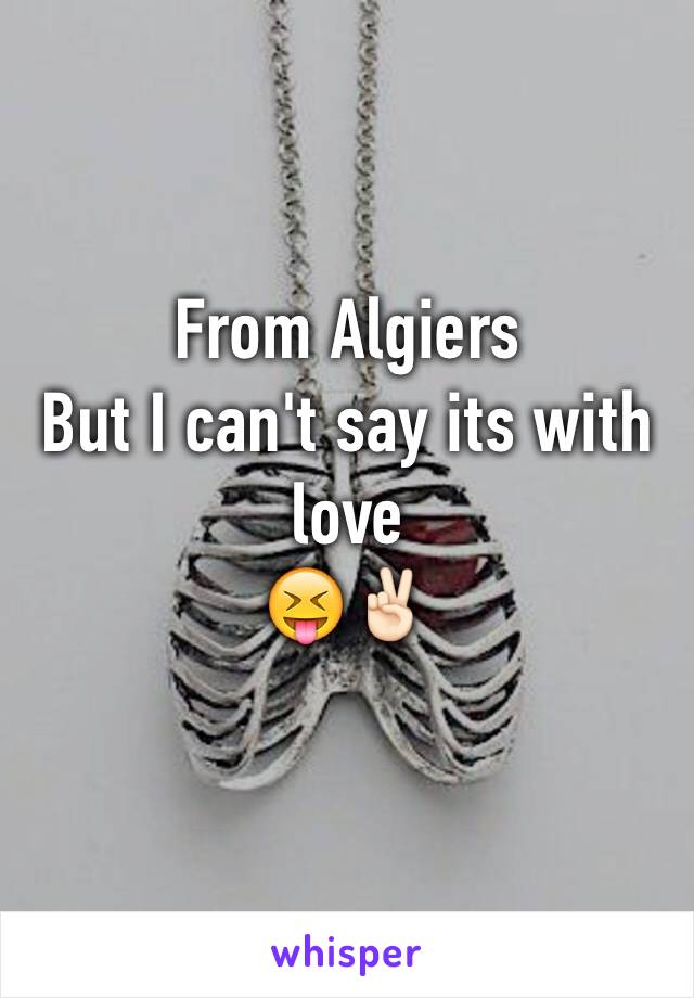 From Algiers
But I can't say its with love 
😝✌🏻️