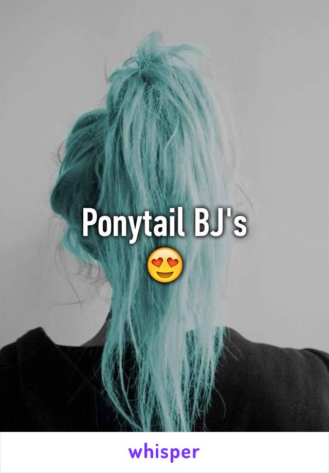 Ponytail BJ's
😍