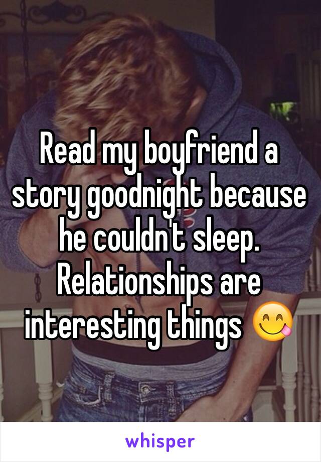 Read my boyfriend a story goodnight because he couldn't sleep. Relationships are interesting things 😋