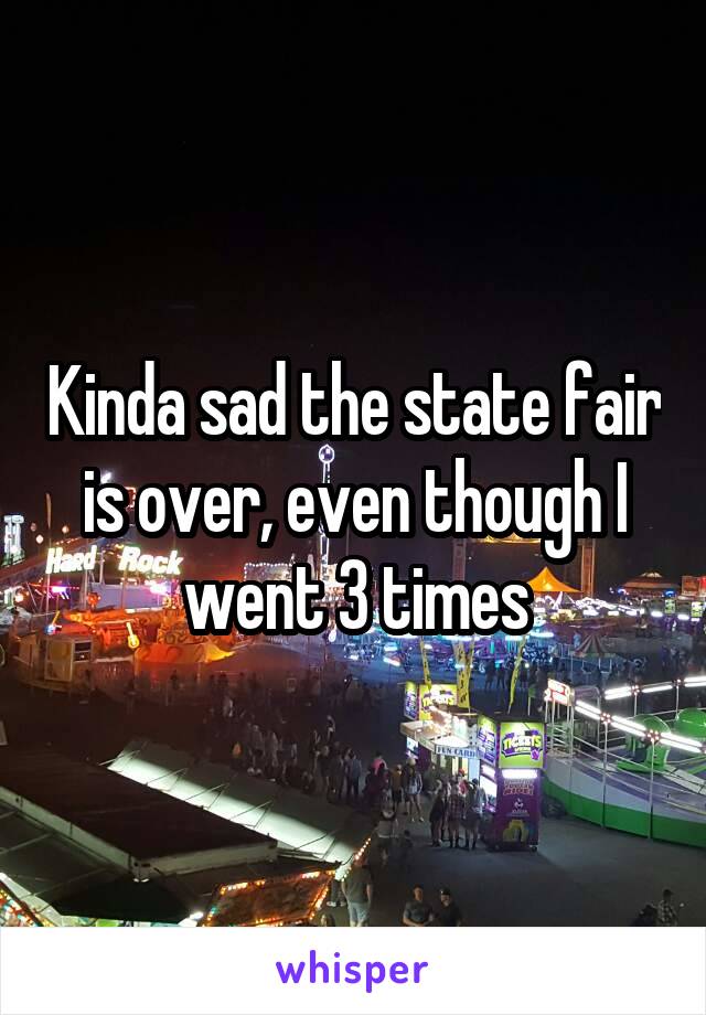 Kinda sad the state fair is over, even though I went 3 times